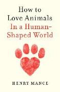 How to Love Animals: In a Human-Shaped World