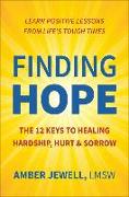 Finding Hope: The 12 Keys to Healing Hardship, Hurt & Sorrow