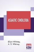 Asiatic Cholera: A Treatise On Its Origin, Pathology, Treatment, And Cure