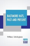 Baltimore Hats, Past And Present: An Historical Sketch Of The Hat Industry Of Baltimore From Its Earliest Days To The Present Time