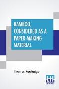 Bamboo, Considered As A Paper-Making Material: With Remarks Upon Its Cultivation And Treatment. Supplemented By A Consideration Of The Present Positio