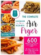 The Complete Air Fryer Cookbook for Beginners: 600 enfortless, quick and easy recipes on a budget. Fry, bake, roast and grill your most loved dishes w