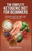 The Complete Ketogenic Diet for Beginners: The Essential Beginners' Step By Step Guide To Starting A Healthier Life. Learn How To Lose Fat And Weight