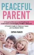 Peaceful Parent: 8 Powerful Principles and Practices to Understand and Managing Toddler's Behavior. A Parent's Guide to Raising a Happy