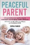 Peaceful Parent: 8 Powerful Principles and Practices to Understand and Managing Toddler's Behavior. A Parent's Guide to Raising a Happy