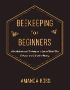Beekeeping for Beginners: Backyard Beekeeping Guide: All Methods and Techniques to Raise Your Bee Colonies and Produce Honey