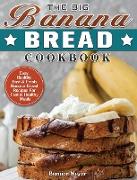 The Big Banana Bread Cookbook: Easy, Healthy, Fast & Fresh Banana Bread Recipes For Fast & Healthy Meals