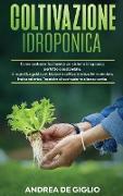 Coltivazione Idroponica: Come costruire facilmente un sistema idroponico perfetto e sostenibile. Una pratica guida per iniziare a coltivare sen