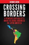Crossing Borders: A Venture Capitalist's Guide to Doing Business in Latin America