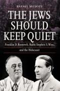 The Jews Should Keep Quiet: Franklin D. Roosevelt, Rabbi Stephen S. Wise, and the Holocaust