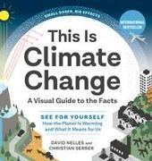 This Is Climate Change: A Visual Guide to the Facts--See for Yourself How the Planet Is Warming and What It Means for Us