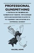 Professional Gunsmithing - A Textbook on the Repair and Alteration of Firearms - With Detailed Notes and Suggestions Relative to the Equipment and Operation of a Commercial Gun Shop