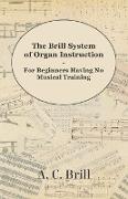 The Brill System of Organ Instruction - For Beginners Having No Musical Training - With Registrations for the Hammond Organ, Pipe Organ, and Directions for the use of the Hammond Solovox