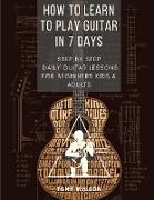 How to Learn to Play Guitar in 7 Days: Step-By-Step Daily Guitar Lessons for beginners kids and adults