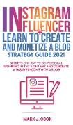 Instagram Influencer + Learn To Create And Monetize A Blog - Strategy Guide 2021: Secrets On How To Do Personal Branding In The Right Way And Generate