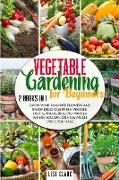 Vegetable Gardening For Beginners.: 2 Books in 1: Grow Your Favorite Flowers and Enjoy Delicious Fresh Veggies, Fruits, and Berries No Matter Where Yo