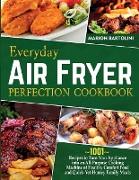 Everyday Air Fryer Perfection Cookbook ~1001~ Recipes to Turn Your Appliance into an All-Purpose Cooking Machine of Healthy Comfort Food and Quick-Yet-Homey Family Meals