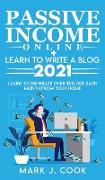 Passive Income Online + Learn To Write A Blog 2021: Learn To Generate Over $50,000 Each Month From Your Home