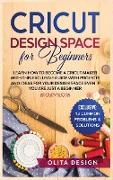 Cricut Design Space for Beginners: Learn How to Become a Cricut Maker with this Exclusive Guide with Projects and Ideas for Your Design Space Even if