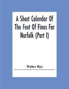 A Short Calendar Of The Feet Of Fines For Norfolk (Part I), In The Reigns Of Richard I, John, Henry Iii & Edward I