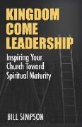 Kingdom Come Leadership: Inspiring Your Church Toward Spiritual Maturity