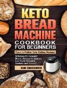 Keto Bread Machine Cookbook For Beginners: Easy-to-Follow Keto Baking Recipes. (Delicious Homemade Bread, Ketogenic Loaves, Low-Carb Desserts, Cookies