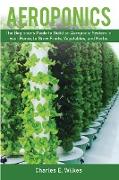 Aeroponics: The Beginner's Guide to Build an Aeroponic System in your Home, to Grow Fruits, Vegetables, and Herbs