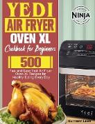 Yedi Air Fryer Oven XL Cookbook for Beginners: 500 Fast and Easy Yedi Air Fryer Oven XL Recipes for Healthy Eating Every Day