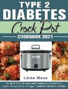 Type 2 Diabetes Crock Pot Cookbook 2021: The Most Easy, Healthy and Delicious Crock-Pot Slow Cooker Recipes Book for Type 2 Diabetes and Whole Health