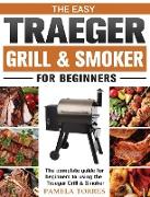 The Easy Traeger Grill & Smoker For Beginners: 800 Easy, Flavorful Recipes to Master Your Wood Pellet Grill