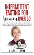 Intermittent Fasting for Women Over 50: The Definitive Beginners Guide to Start a Healthy Lifestyle, Accelerate Weight Loss, Detox Your Body and Incre