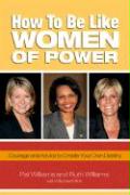 How to Be Like Women of Power: Wisdom and Advice to Create Your Own Destiny