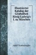 Illustrierter Katalog der Gliphothek König Ludwig's I. zu München