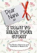 Dear Nana, I Want To Hear Your Story: The Stories, Memories and Moments of Nana's Life
