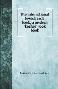 The international Jewish cook book, a modern "kosher" cook book