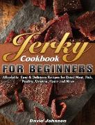 Jerky Cookbook for Beginners: Affordable, Easy & Delicious Recipes for Dried Meat, Fish, Poultry, Venison, Game and More