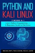 Python and Kali Linux: 2 BOOKS IN 1: Learn Python Programming + A Beginners Guide to Kali Linux