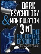 Dark Psychology and Manipulation: 3 IN 1. Take Full Control of Your Life. How to Read Body Language Instantly and Make Your Mind Inaccessible From Any