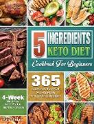 5 Ingredients Keto Diet Cookbook For Beginners: 365 Low-Carb, High-Fat Keto-Friendly 5-Ingredient Recipes - 4 Weeks Meal Plan - Kick Start A Healthy L