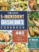 The Easy 5-Ingredient Dash Diet Cookbook: 480 Quick and Healthy Recipes with 3-Week Dash Diet Meal Plan to Lose Weight Fast and Feel Years Younger. (