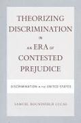 Theorizing Discrimination in an Era of Contested Prejudice: Discrimination in the United States