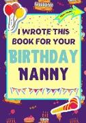 I Wrote This Book For Your Birthday Nanny: The Perfect Birthday Gift For Kids to Create Their Very Own Book For Nanny
