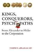 Kings, Conquerors, Psychopaths: From Alexander to Hitler to the Corporation