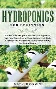 Hydroponics for Beginners: The Ultimate DIY guide to Start Growing Herbs, Fruits and Vegetables at Home Without Soil. Build A Perfect and Inexpen