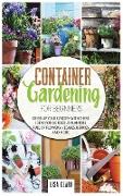 Container Gardening For Beginners.: Dress Up Your Garden With These Ideas For Gorgeous Planters Full Of Flowers, Veggies, Berries And More