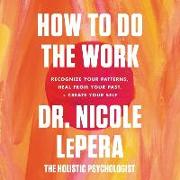 How to Do the Work Lib/E: Recognize Your Patterns, Heal from Your Past, and Create Your Self