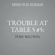 Trouble at Table 5 #5: Trouble to the Max Lib/E