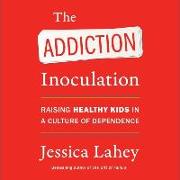 The Addiction Inoculation: Raising Healthy Kids in a Culture of Dependence