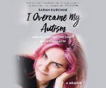 I Overcame My Autism and All I Got Was This Lousy Anxiety Disorder: A Memoir