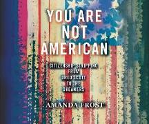 You Are Not American: Citizenship Stripping from Dred Scott to the Dreamers